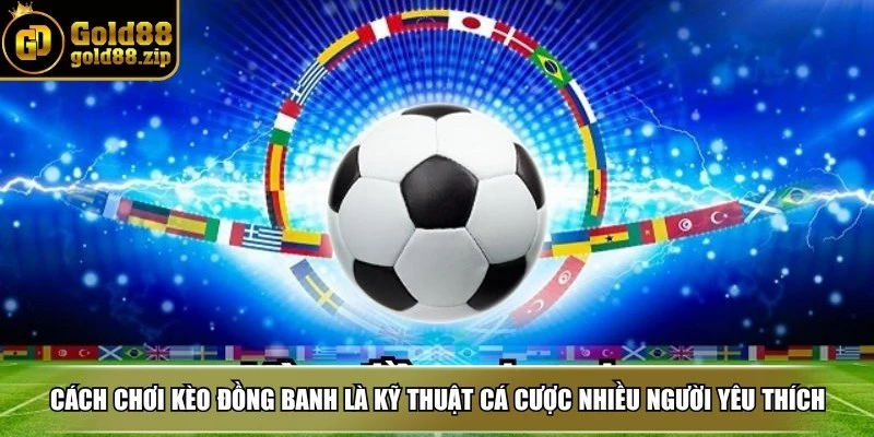Cách chơi kèo đồng banh chuẩn nhất để thắng cược dễ dàng 2 Cách chơi kèo đồng banh là kỹ thuật cá cược được nhiều người yêu thích