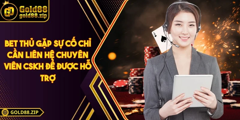 Bet thủ gặp sự cố chỉ cần liên hệ chuyên viên CSKH để được hỗ trợ
