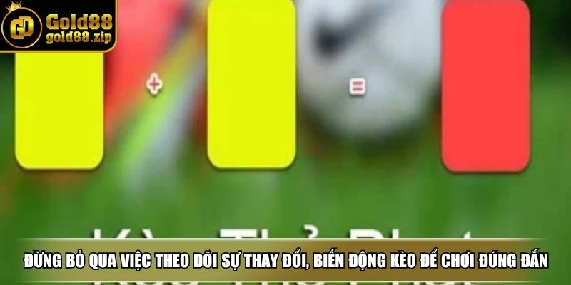 Đừng bỏ qua việc theo dõi sự thay đổi, biến động kèo để chơi đúng đắn