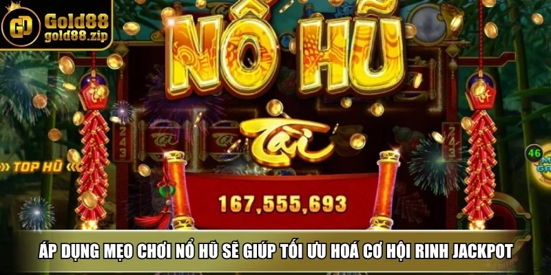 Áp dụng mẹo chơi nổ hũ sẽ giúp tối ưu hoá cơ hội rinh Jackpot 