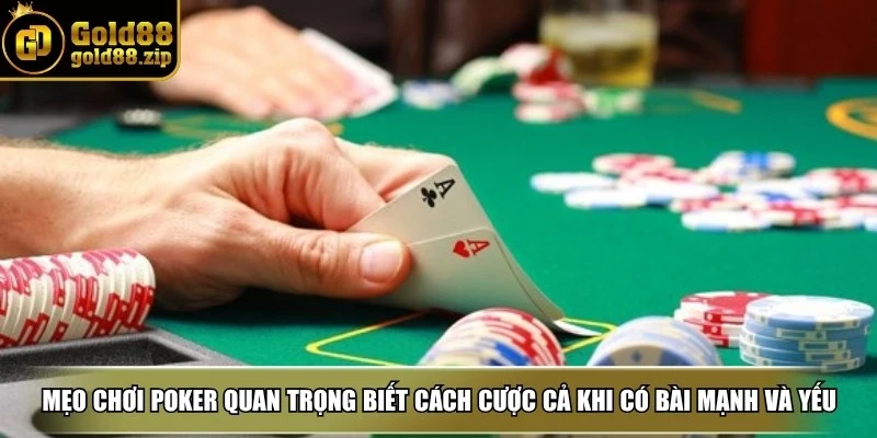 Mẹo chơi poker quan trọng là biết cách cược cả khi bạn có bài mạnh và bài yếu