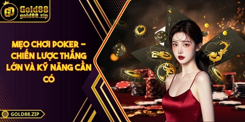 Mẹo chơi poker - Chiến lược thắng lớn và kỹ năng cần có