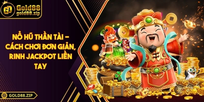 Nổ hũ thần tài - Cách chơi đơn giản, rinh Jackpot liền tay