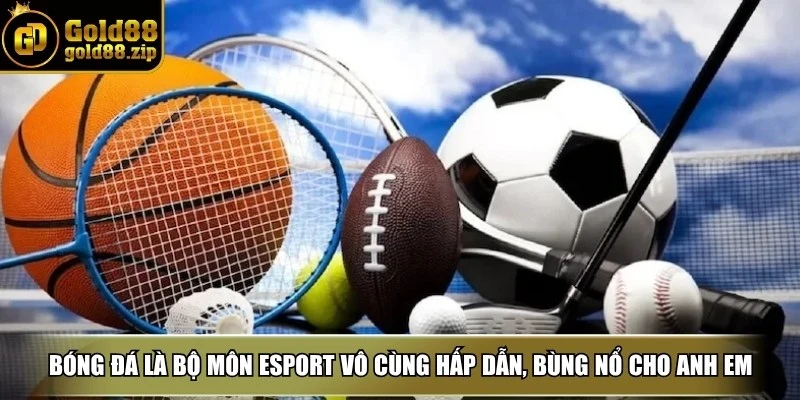 Bóng đá là bộ môn esport vô cùng hấp dẫn, bùng nổ cho anh em